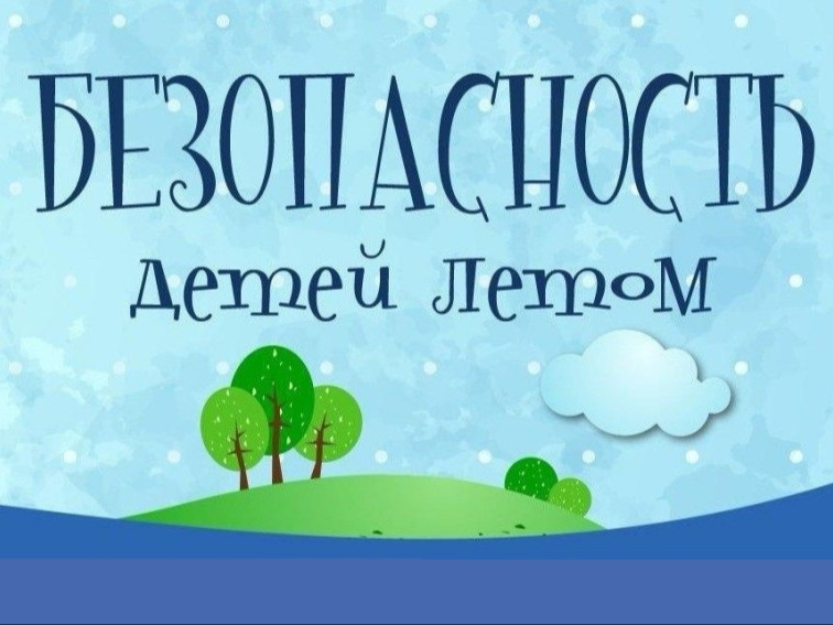 Безопасность детей в летний период.